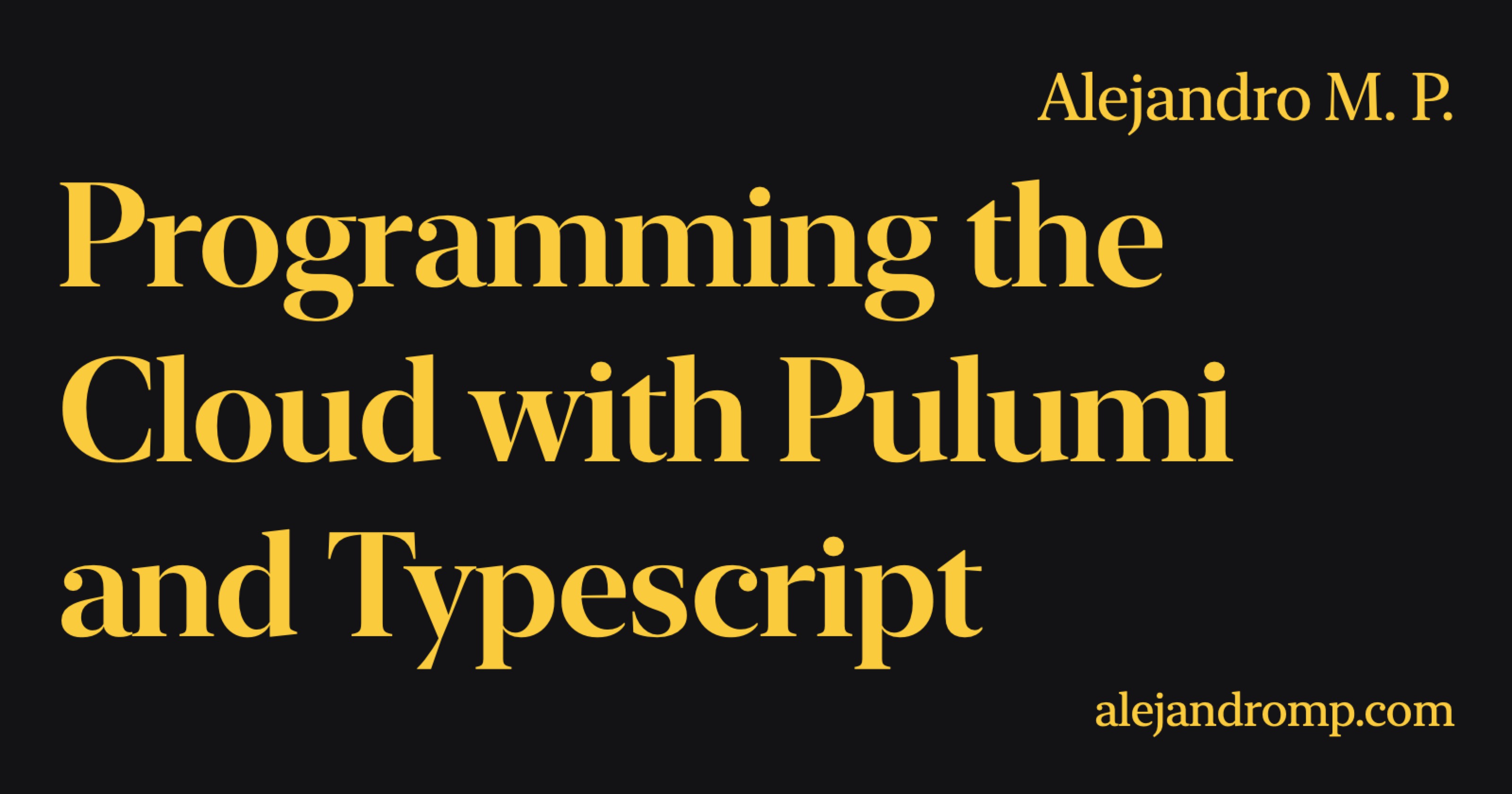 Programming the Cloud with Pulumi and Typescript | Alejandro M. P.